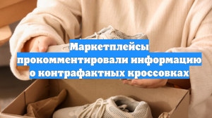 Маркетплейсы прокомментировали информацию о контрафактных кроссовках