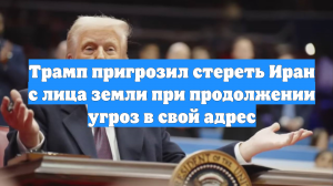 Трамп пригрозил стереть Иран с лица земли при продолжении угроз в свой адрес