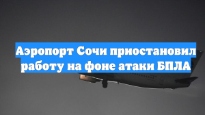 Аэропорт Сочи приостановил работу на фоне атаки БПЛА