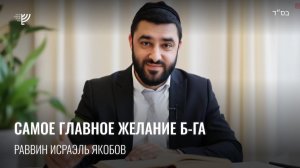 Главное желание Б-га. Р. Исраэль Якобов