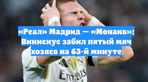 «Реал» Мадрид — «Монако»: Винисиус забил пятый мяч хозяев на 63-й минуте