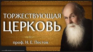 ТОРЖЕСТВУЮЩАЯ ЦЕРКОВЬ _ проф. Н. Е. Пестов