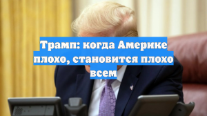 Трамп: когда Америке плохо, становится плохо всем
