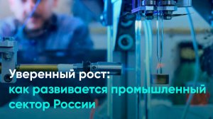 Уверенный рост: как развивается промышленный сектор России