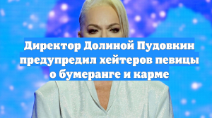 Директор Долиной Пудовкин предупредил хейтеров певицы о бумеранге и карме