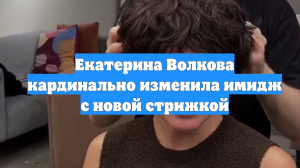 Екатерина Волкова кардинально изменила имидж с новой стрижкой