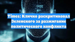 Times: Кличко раскритиковал Зеленского за разжигание политического конфликта