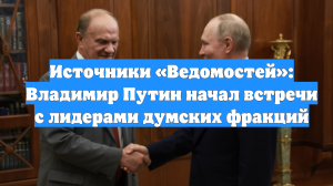 Источники «Ведомостей»: Владимир Путин начал встречи с лидерами думских фракций