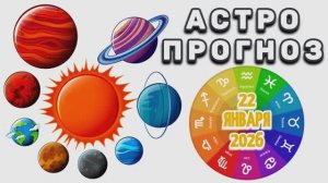 "АСТРОПРОГНОЗ на 22 ЯНВАРЯ 2026 года"!!!