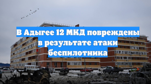 В Адыгее 12 МКД повреждены в результате атаки беспилотника