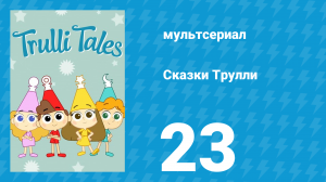 Сказки Трулли 1 сезон 23 серия (мультсериал, 2017)