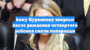 Анну Курникову впервые после рождения четвертого ребенка сняли папарацци