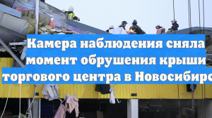 Камера наблюдения сняла момент обрушения крыши торгового центра в Новосибирске