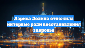 Лариса Долина отложила интервью ради восстановления здоровья