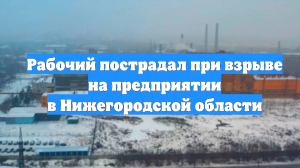 Рабочий пострадал при взрыве на предприятии в Нижегородской области