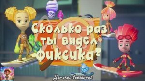 ФИКСИКИ / СКОЛЬКО РАЗ ТЫ ВИДЕЛ ФИКСИКОВ / В ПОИСКЕ ФИКСИКОВ / ДЕТСКАЯ ВСЕЛЕННАЯ
