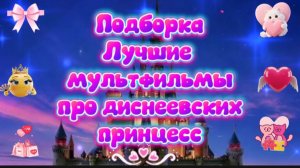 Подборка лучшие мультфильмы про диснеевских принцесс