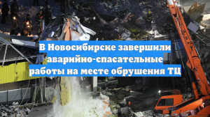 В Новосибирске завершили аварийно-спасательные работы на месте обрушения ТЦ