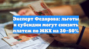 Эксперт Федорова: льготы и субсидии могут снизить платеж по ЖКХ на 30–50%