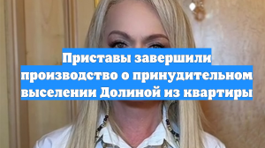 Приставы завершили производство о принудительном выселении Долиной из квартиры