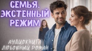 СЕМЬЯ. ЭКСТРЕННЫЙ РЕЖИМ: СЛУШАТЬ АУДИОКНИГА ЛЮБОВНЫЙ РОМАН