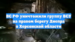 ВС РФ уничтожили группу ВСУ на правом берегу Днепра в Херсонской области