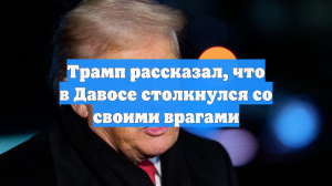 Трамп рассказал, что в Давосе столкнулся со своими врагами