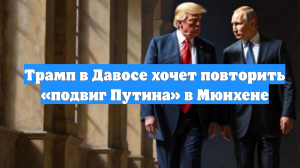 Трамп в Давосе хочет повторить «подвиг Путина» в Мюнхене