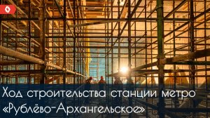 Как строится станция метро «Рублёво-Архангельское»