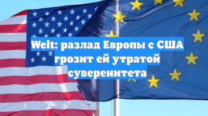 Welt: разлад Европы с США грозит ей утратой суверенитета