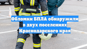 Обломки БПЛА обнаружили в двух поселениях Краснодарского края