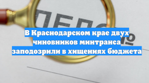 В Краснодарском крае двух чиновников минтранса заподозрили в хищениях бюджета