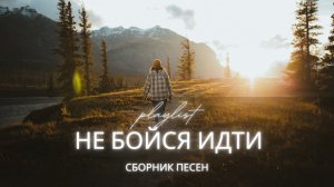 НЕ БОЙСЯ ИДТИ 🙏 | Христианские песни о пути, вере и Божьем водительстве