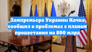 Зампремьера Украины Качка сообщил о проблемах с планом процветания на 800 млрд