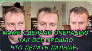 САМВЕЛ АДАМЯН,МАМЕ СДЕЛАЛИ ОПЕРАЦИЮ,КАК ВСЕ ПРОШЛО,ЧТО ДЕЛАТЬ ДАЛЬШЕ..