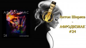 Антон Ширяев - АФРОДИЗИАК #24
