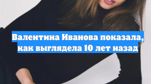 Валентина Иванова показала, как выглядела 10 лет назад
