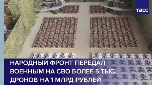 Народный фронт передал военным на СВО более 5 тыс. дронов на 1 млрд рублей
