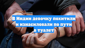 В Индии девочку похитили и изнасиловали по пути в туалет