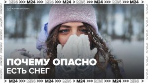 Эксперт объяснил, почему опасно есть снег - Москва 24