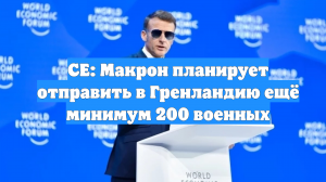 CE: Макрон планирует отправить в Гренландию ещё минимум 200 военных