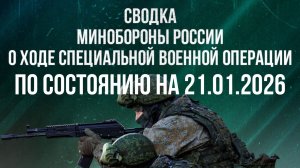 СВОДКА 21.01.2026 МИНОБОРОНЫ РФ О ХОДЕ ПРОВЕДЕНИЯ СВО. новости