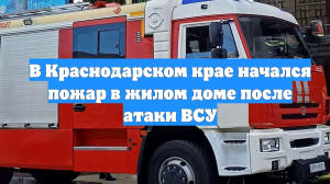 В Краснодарском крае начался пожар в жилом доме после атаки ВСУ