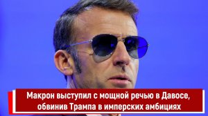 Макрон выступил с мощной речью в Давосе, обвинив Трампа в имперских амбициях