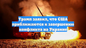 Трамп заявил, что США приближаются к завершению конфликта на Украине