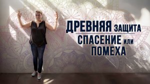 Древняя защита - спасение или помеха?