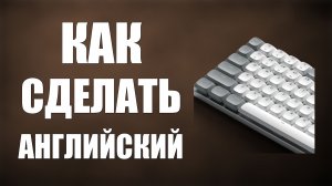 Как сделать английский на клавиатуре