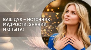Ваш Дух – источник мудрости, знаний и опыта