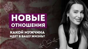 НОВЫЕ ОТНОШЕНИЯ. КАКОЙ МУЖЧИНА НА ПОРОГЕ?