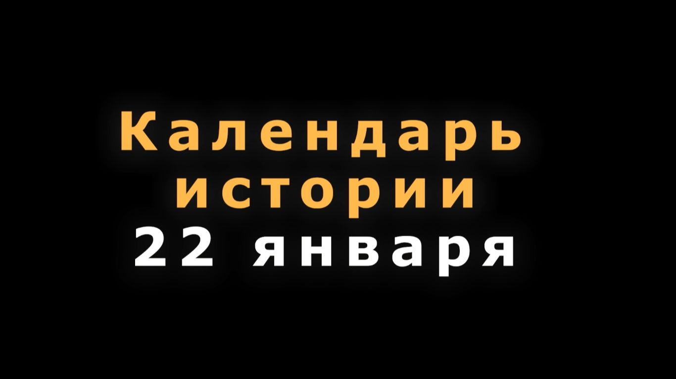 КАЛЕНДАРЬ ИСТОРИИ 22 ЯНВАРЯ смотреть онлайн